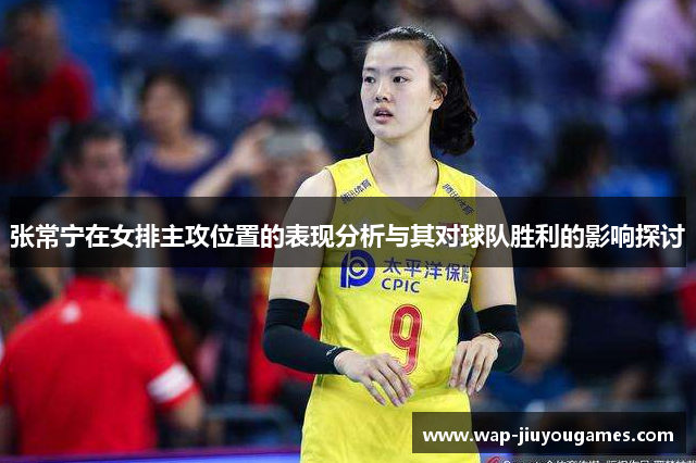 张常宁在女排主攻位置的表现分析与其对球队胜利的影响探讨 张常宁在女排主攻位置的表现分析与其对球队胜利的影响探讨
