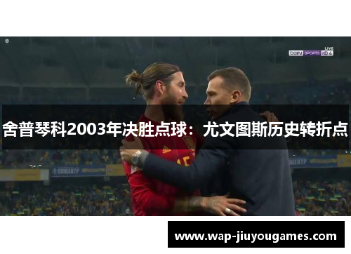 舍普琴科2003年决胜点球：尤文图斯历史转折点