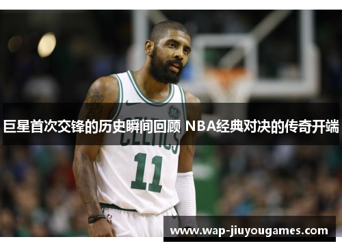 巨星首次交锋的历史瞬间回顾 NBA经典对决的传奇开端