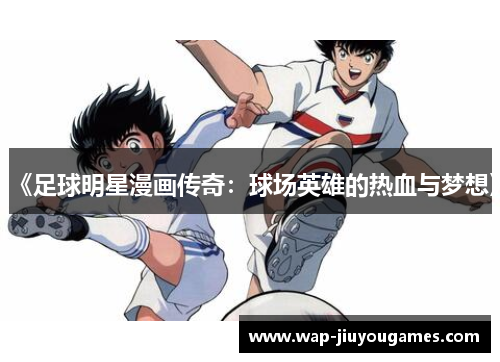 《足球明星漫画传奇：球场英雄的热血与梦想》
