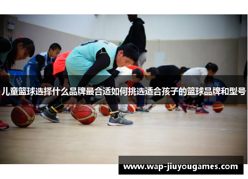 儿童篮球选择什么品牌最合适如何挑选适合孩子的篮球品牌和型号