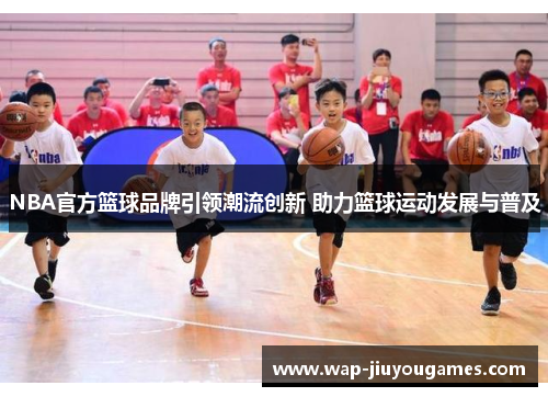 NBA官方篮球品牌引领潮流创新 助力篮球运动发展与普及