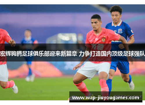 宏辉驹腾足球俱乐部迎来新篇章 力争打造国内顶级足球强队