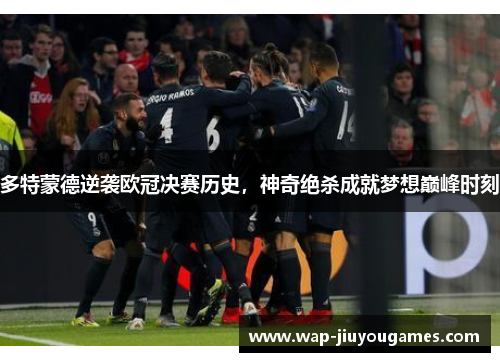 多特蒙德逆袭欧冠决赛历史，神奇绝杀成就梦想巅峰时刻