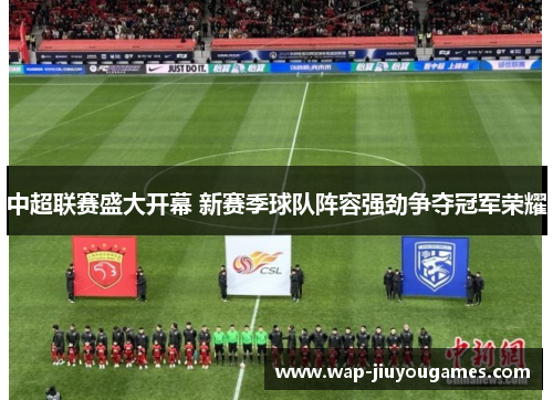 中超联赛盛大开幕 新赛季球队阵容强劲争夺冠军荣耀