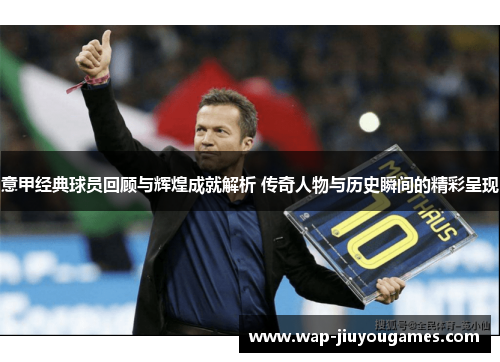 意甲经典球员回顾与辉煌成就解析 传奇人物与历史瞬间的精彩呈现 意甲经典球员回顾与辉煌成就解析 传奇人物与历史瞬间的精彩呈现