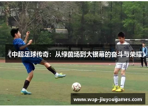 《中超足球传奇:从绿茵场到大银幕的奋斗与荣耀》 《中超足球传奇:从绿茵场到大银幕的奋斗与荣耀》