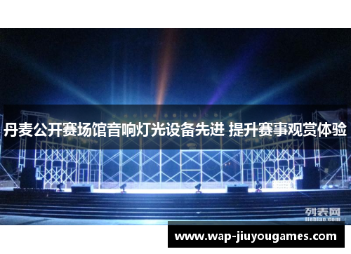 丹麦公开赛场馆音响灯光设备先进 提升赛事观赏体验 丹麦公开赛场馆音响灯光设备先进 提升赛事观赏体验