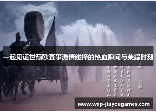 一起见证世预欧赛事激情碰撞的热血瞬间与荣耀时刻
