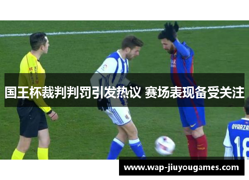 国王杯裁判判罚引发热议 赛场表现备受关注 国王杯裁判判罚引发热议 赛场表现备受关注