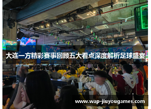 大连一方精彩赛事回顾五大看点深度解析足球盛宴