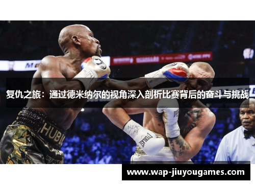 复仇之旅:通过德米纳尔的视角深入剖析比赛背后的奋斗与挑战 复仇之旅:通过德米纳尔的视角深入剖析比赛背后的奋斗与挑战