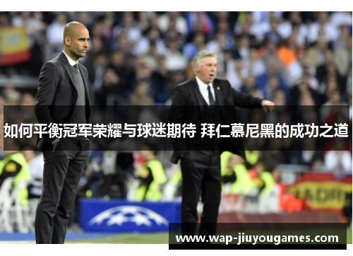 如何平衡冠军荣耀与球迷期待 拜仁慕尼黑的成功之道 如何平衡冠军荣耀与球迷期待 拜仁慕尼黑的成功之道