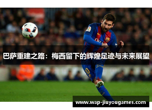 巴萨重建之路：梅西留下的辉煌足迹与未来展望