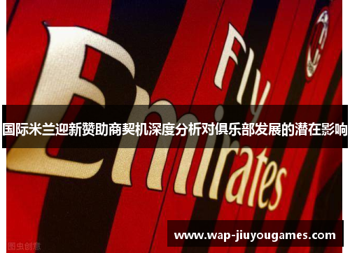 国际米兰迎新赞助商契机深度分析对俱乐部发展的潜在影响