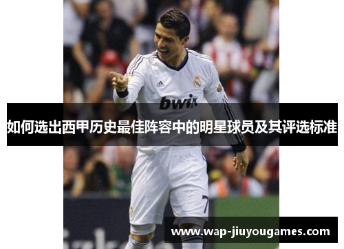 如何选出西甲历史最佳阵容中的明星球员及其评选标准 如何选出西甲历史最佳阵容中的明星球员及其评选标准