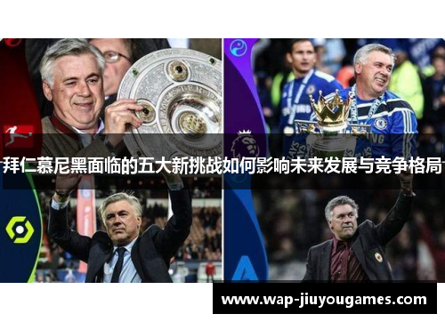 拜仁慕尼黑面临的五大新挑战如何影响未来发展与竞争格局