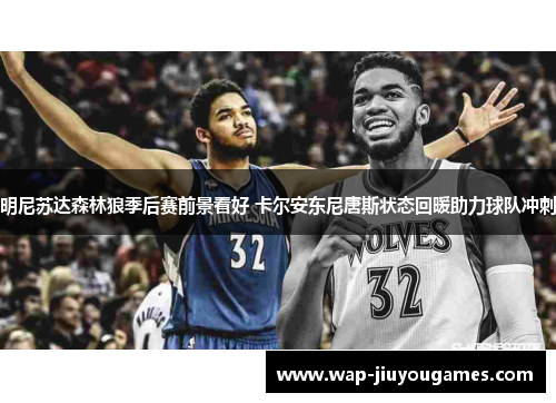 明尼苏达森林狼季后赛前景看好 卡尔安东尼唐斯状态回暖助力球队冲刺 明尼苏达森林狼季后赛前景看好 卡尔安东尼唐斯状态回暖助力球队冲刺
