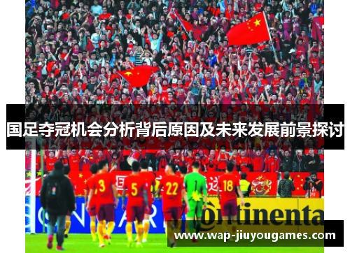 国足夺冠机会分析背后原因及未来发展前景探讨