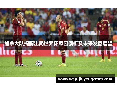 加拿大队提前出局世界杯原因剖析及未来发展展望 加拿大队提前出局世界杯原因剖析及未来发展展望