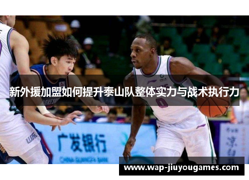 新外援加盟如何提升泰山队整体实力与战术执行力
