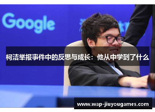 柯洁举报事件中的反思与成长:他从中学到了什么 柯洁举报事件中的反思与成长:他从中学到了什么