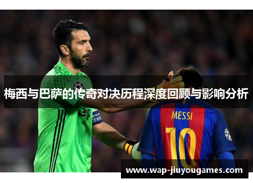 梅西与巴萨的传奇对决历程深度回顾与影响分析 梅西与巴萨的传奇对决历程深度回顾与影响分析