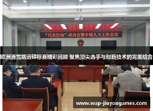 欧洲滑雪跳远锦标赛精彩回顾 聚焦顶尖选手与创新技术的完美结合 欧洲滑雪跳远锦标赛精彩回顾 聚焦顶尖选手与创新技术的完美结合