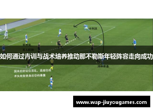 如何通过青训与战术培养推动那不勒斯年轻阵容走向成功 如何通过青训与战术培养推动那不勒斯年轻阵容走向成功