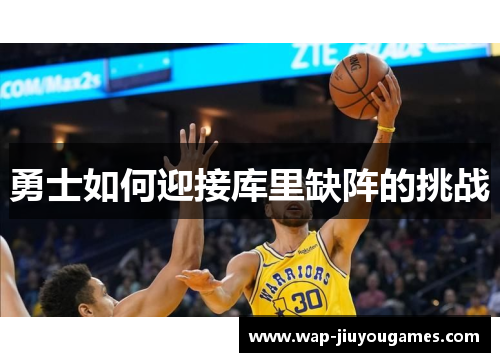 勇士如何迎接库里缺阵的挑战 勇士如何迎接库里缺阵的挑战