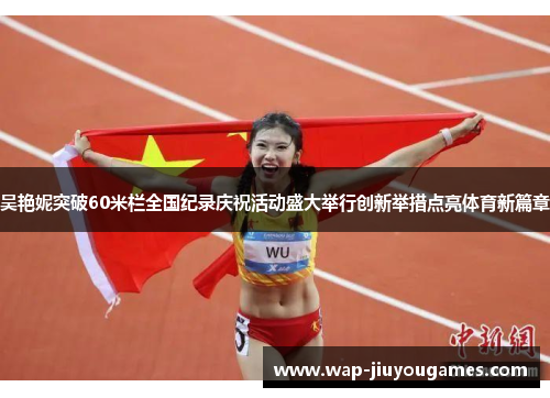 吴艳妮突破60米栏全国纪录庆祝活动盛大举行创新举措点亮体育新篇章