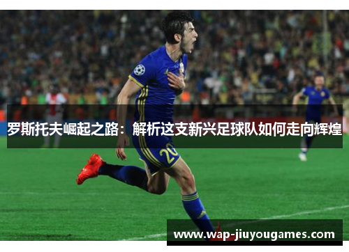罗斯托夫崛起之路：解析这支新兴足球队如何走向辉煌