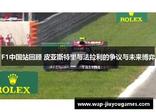 F1中国站回顾 皮亚斯特里与法拉利的争议与未来博弈