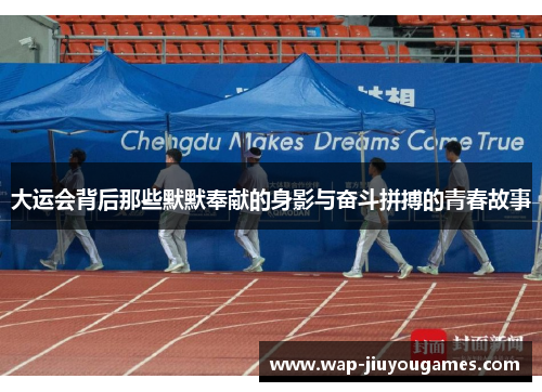 大运会背后那些默默奉献的身影与奋斗拼搏的青春故事