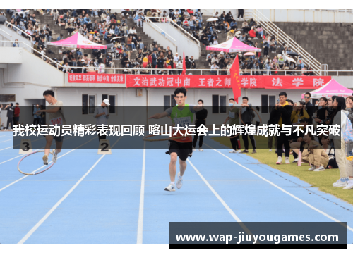 我校运动员精彩表现回顾 喀山大运会上的辉煌成就与不凡突破