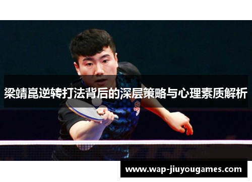 梁靖崑逆转打法背后的深层策略与心理素质解析 梁靖崑逆转打法背后的深层策略与心理素质解析