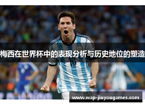 梅西在世界杯中的表现分析与历史地位的塑造