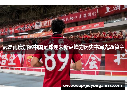 武磊再度加冕中国足球迎来新高峰为历史书写光辉篇章 武磊再度加冕中国足球迎来新高峰为历史书写光辉篇章