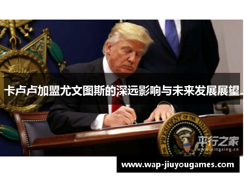 卡卢卢加盟尤文图斯的深远影响与未来发展展望