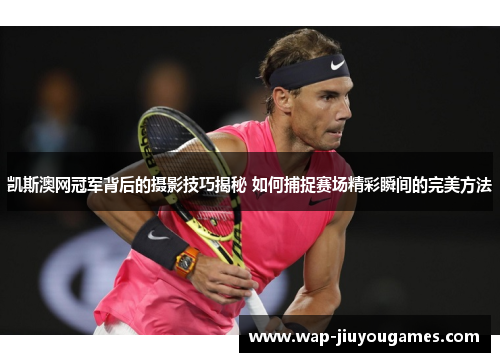 凯斯澳网冠军背后的摄影技巧揭秘 如何捕捉赛场精彩瞬间的完美方法 凯斯澳网冠军背后的摄影技巧揭秘 如何捕捉赛场精彩瞬间的完美方法