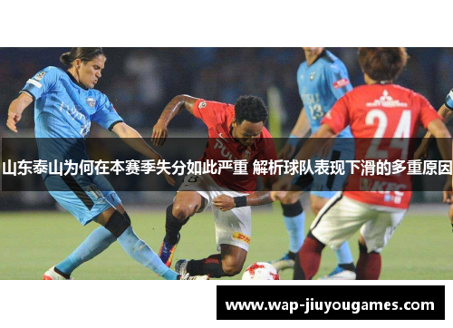 山东泰山为何在本赛季失分如此严重 解析球队表现下滑的多重原因 山东泰山为何在本赛季失分如此严重 解析球队表现下滑的多重原因