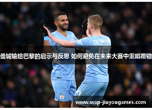 曼城输给巴黎的启示与反思 如何避免在未来大赛中重蹈覆辙