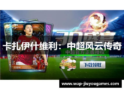 卡扎伊什维利:中超风云传奇 卡扎伊什维利:中超风云传奇