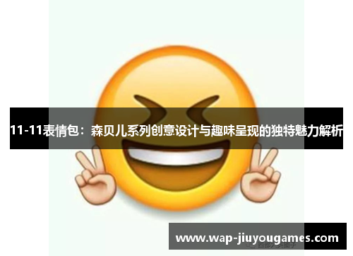 11-11表情包：森贝儿系列创意设计与趣味呈现的独特魅力解析