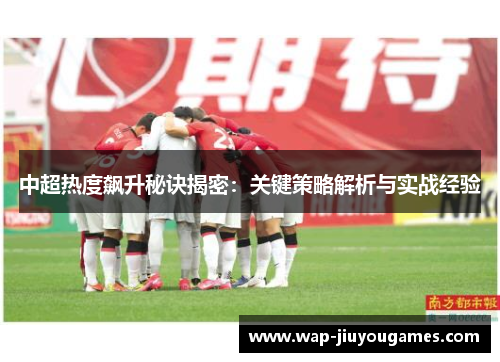 中超热度飙升秘诀揭密:关键策略解析与实战经验 中超热度飙升秘诀揭密:关键策略解析与实战经验
