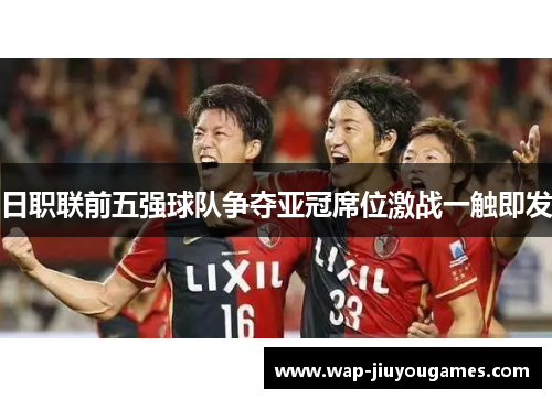日职联前五强球队争夺亚冠席位激战一触即发 日职联前五强球队争夺亚冠席位激战一触即发