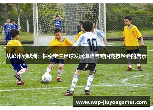 从彭州到欧洲：探索学生足球发展道路与跨国竞技经验的启示
