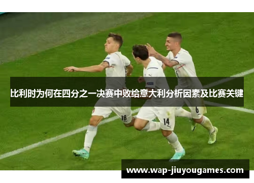比利时为何在四分之一决赛中败给意大利分析因素及比赛关键 比利时为何在四分之一决赛中败给意大利分析因素及比赛关键