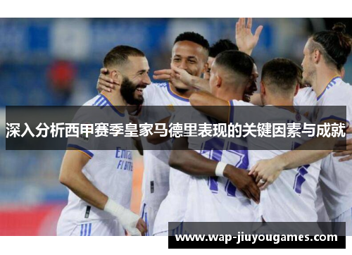 深入分析西甲赛季皇家马德里表现的关键因素与成就