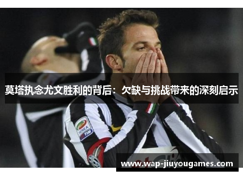 莫塔执念尤文胜利的背后：欠缺与挑战带来的深刻启示